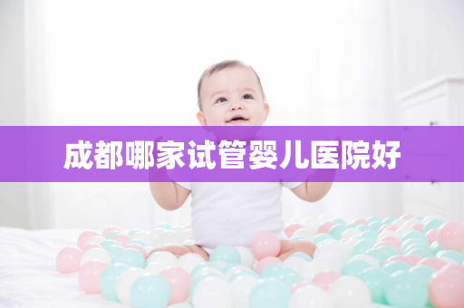 成都哪家试管婴儿医院好