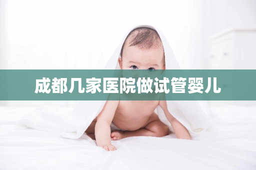 成都几家医院做试管婴儿