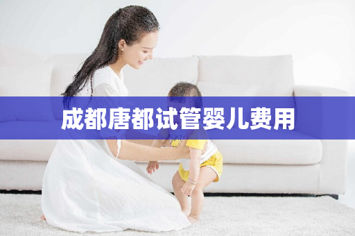 成都唐都试管婴儿费用