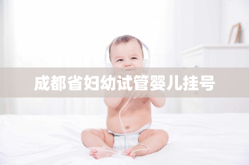 成都省妇幼试管婴儿挂号