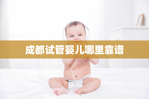 成都试管婴儿哪里靠谱