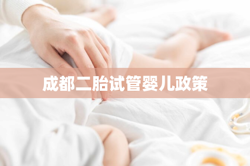 成都二胎试管婴儿政策