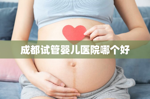 成都试管婴儿医院哪个好