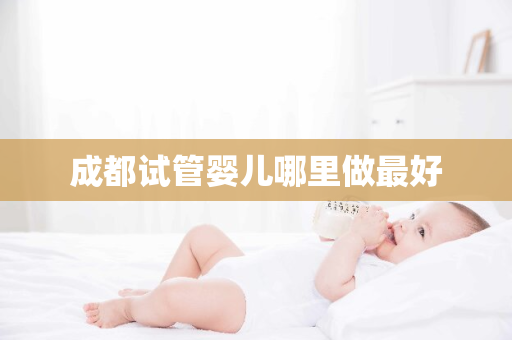 成都试管婴儿哪里做最好