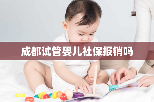 成都试管婴儿社保报销吗