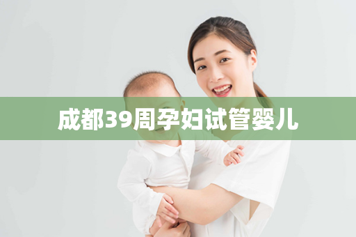 成都39周孕妇试管婴儿