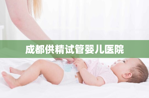 成都供精试管婴儿医院