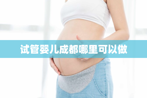 试管婴儿成都哪里可以做