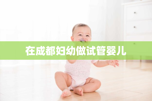 在成都妇幼做试管婴儿