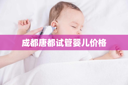 成都唐都试管婴儿价格