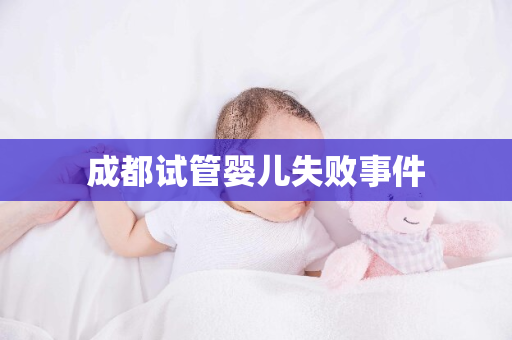 成都试管婴儿失败事件