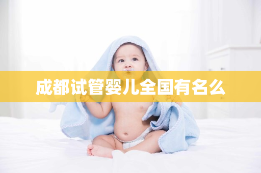 成都试管婴儿全国有名么