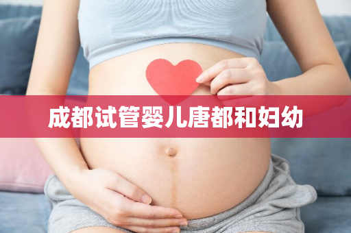 成都试管婴儿唐都和妇幼