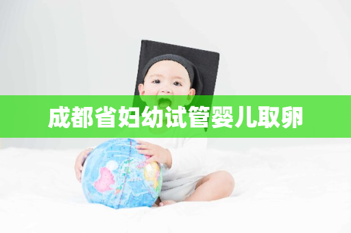 成都省妇幼试管婴儿取卵