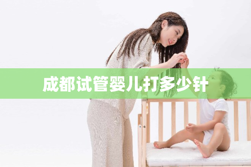 成都试管婴儿打多少针