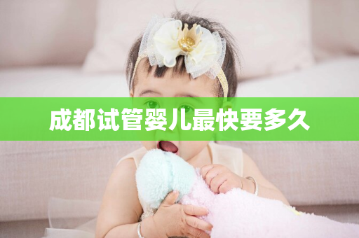 成都试管婴儿最快要多久