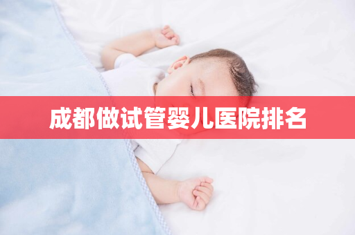 成都做试管婴儿医院排名