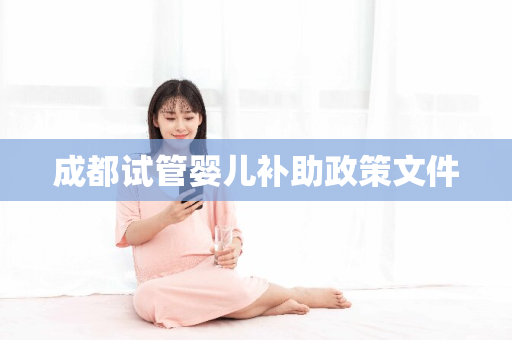 成都试管婴儿补助政策文件