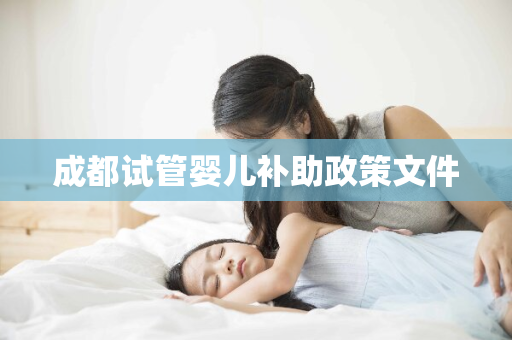 成都试管婴儿补助政策文件