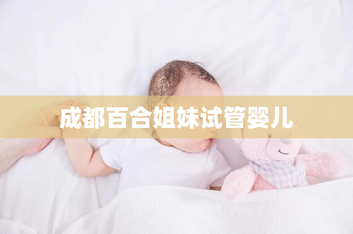 成都百合姐妹试管婴儿