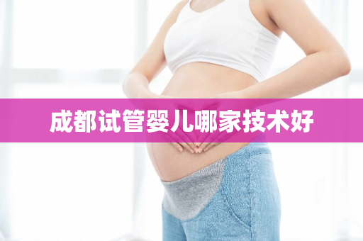 成都试管婴儿哪家技术好