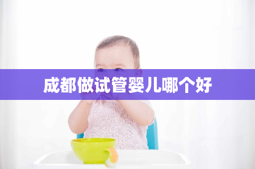 成都做试管婴儿哪个好