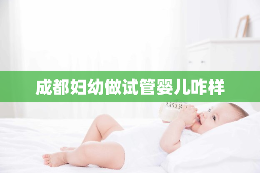 成都妇幼做试管婴儿咋样