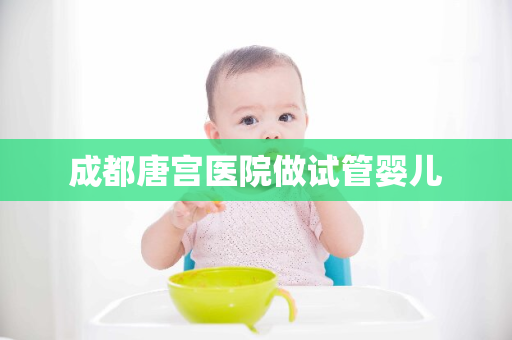 成都唐宫医院做试管婴儿