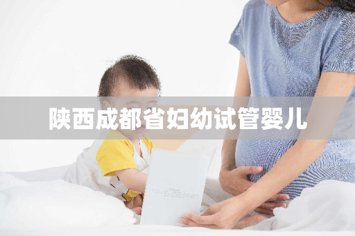 陕西成都省妇幼试管婴儿