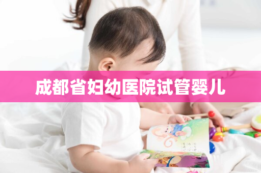 成都省妇幼医院试管婴儿