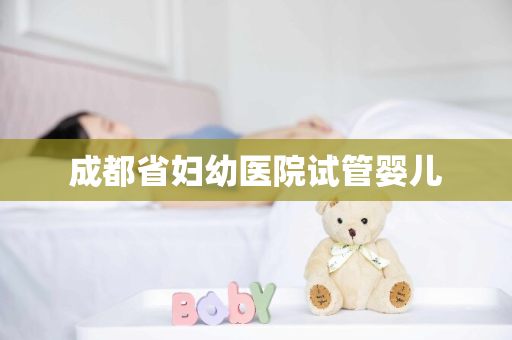 成都省妇幼医院试管婴儿