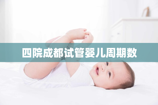 四院成都试管婴儿周期数