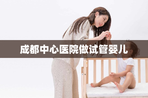 成都中心医院做试管婴儿