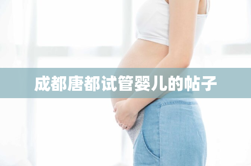 成都唐都试管婴儿的帖子