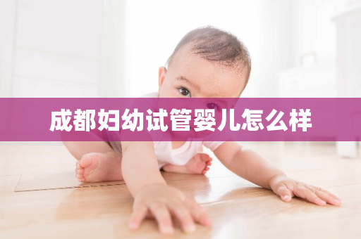 成都妇幼试管婴儿怎么样