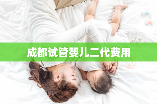 成都试管婴儿二代费用