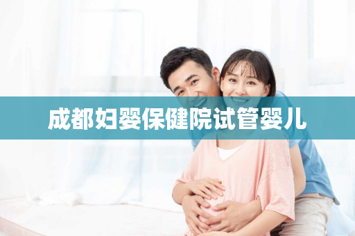 成都妇婴保健院试管婴儿