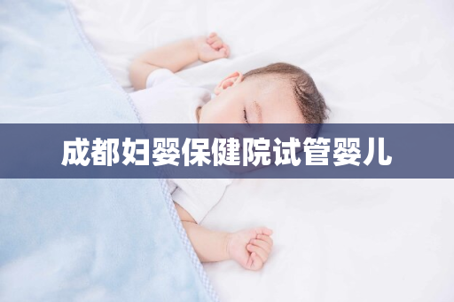 成都妇婴保健院试管婴儿