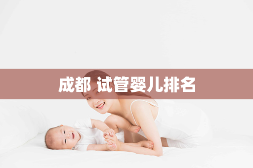 成都 试管婴儿排名