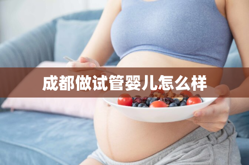 成都做试管婴儿怎么样