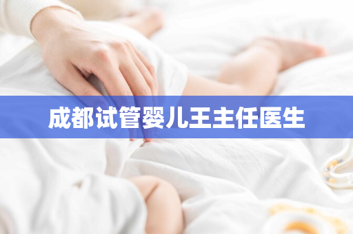 成都试管婴儿王主任医生