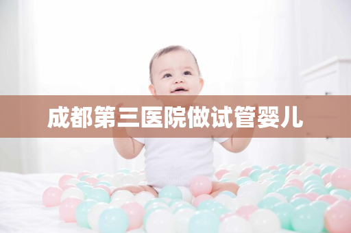 成都第三医院做试管婴儿