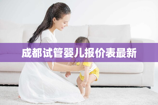 成都试管婴儿报价表最新