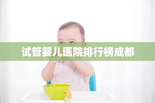 试管婴儿医院排行榜成都