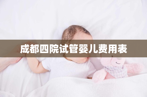 成都四院试管婴儿费用表