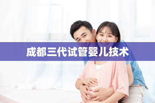 成都三代试管婴儿技术