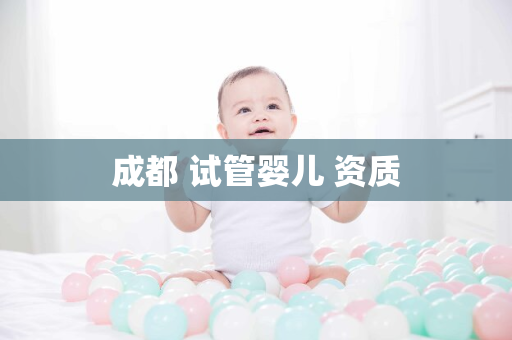 成都 试管婴儿 资质