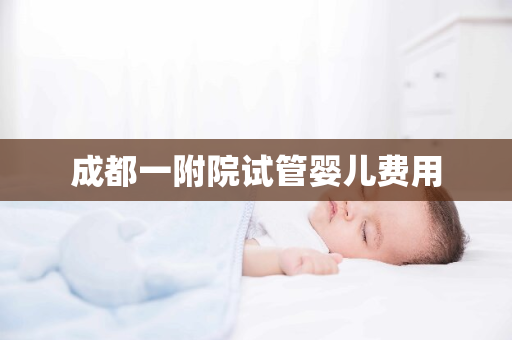 成都一附院试管婴儿费用