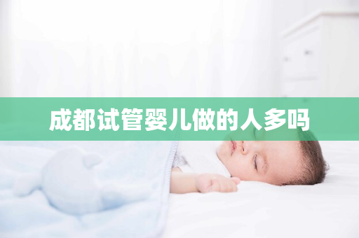 成都试管婴儿做的人多吗