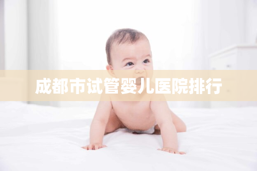 成都市试管婴儿医院排行